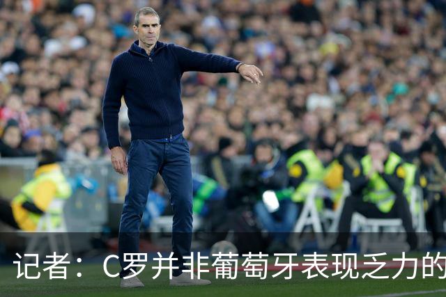 记者：C罗并非葡萄牙表现乏力的罪魁祸首，他获得的支援太少了