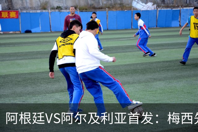 阿根廷VS阿尔及利亚首发：梅西先发创历史 齐达内之子出战